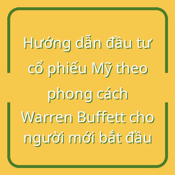 Hướng dẫn đầu tư cổ phiếu Mỹ theo phong cách Warren Buffett cho người mới bắt đầu