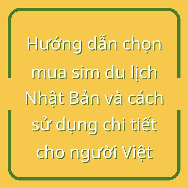 Hướng dẫn chọn mua sim du lịch Nhật Bản và cách sử dụng chi tiết cho người Việt