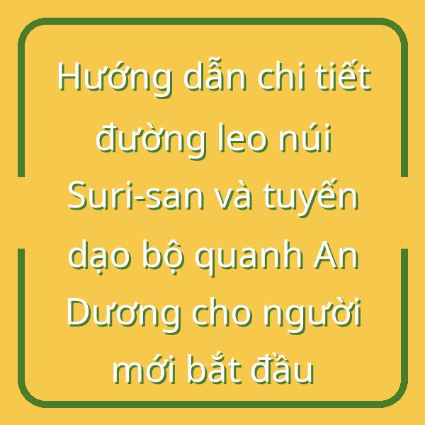 Hướng dẫn chi tiết đường leo núi Suri-san và tuyến dạo bộ quanh An Dương cho người mới bắt đầu