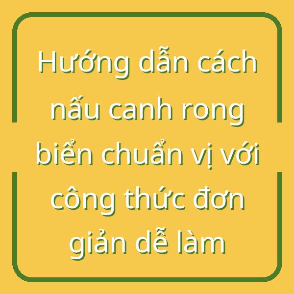 Hướng dẫn cách nấu canh rong biển chuẩn vị với công thức đơn giản dễ làm