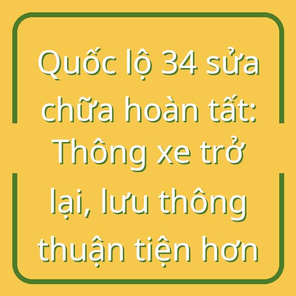 Quốc lộ 34 sửa chữa hoàn tất: Thông xe trở lại, lưu thông thuận tiện hơn