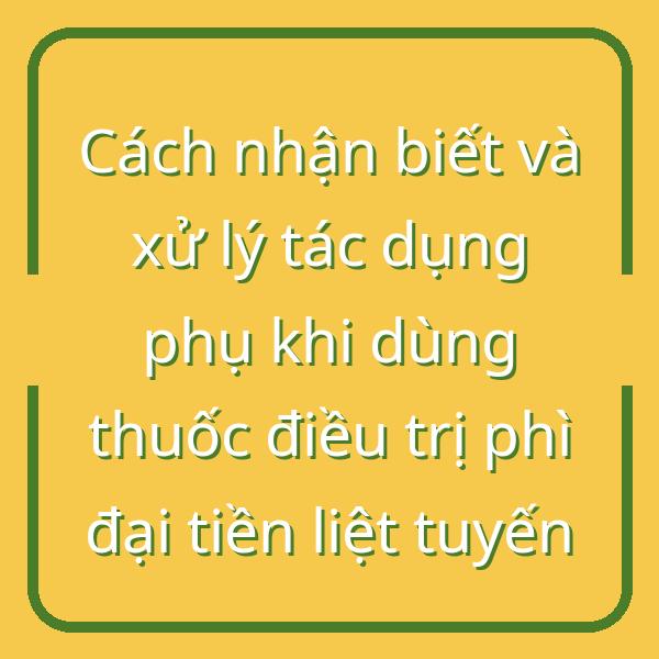 Cách nhận biết và xử lý tác dụng phụ khi dùng thuốc điều trị phì đại tiền liệt tuyến