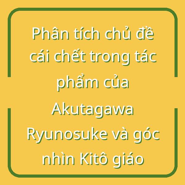 Phân tích chủ đề cái chết trong tác phẩm của Akutagawa Ryunosuke và góc nhìn Kitô giáo