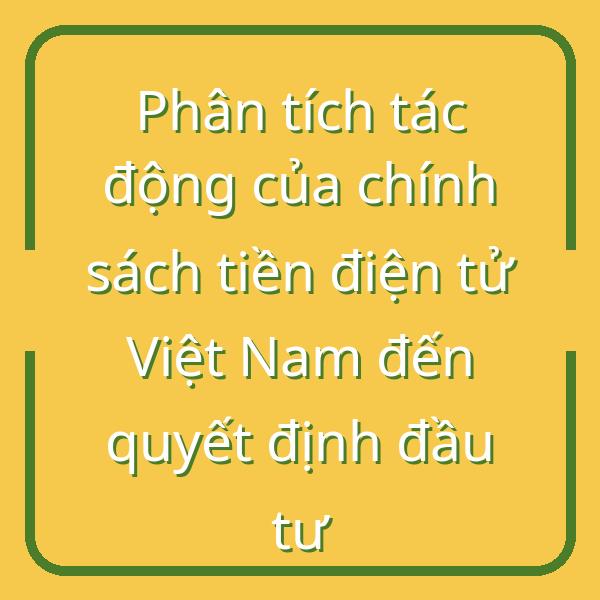 Phân tích tác động của chính sách tiền điện tử Việt Nam đến quyết định đầu tư