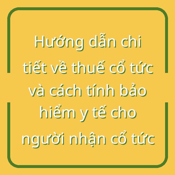 Hướng dẫn chi tiết về thuế cổ tức và cách tính bảo hiểm y tế cho người nhận cổ tức