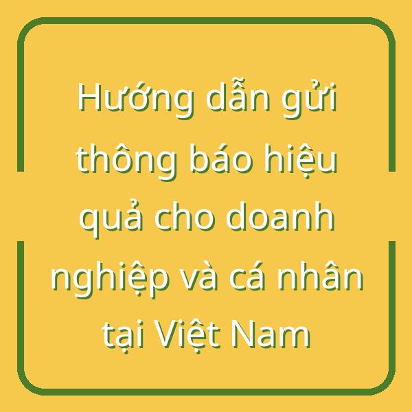 Hướng dẫn gửi thông báo hiệu quả cho doanh nghiệp và cá nhân tại Việt Nam