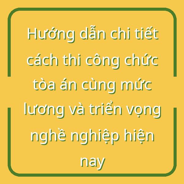 Hướng dẫn chi tiết cách thi công chức tòa án cùng mức lương và triển vọng nghề nghiệp hiện nay
