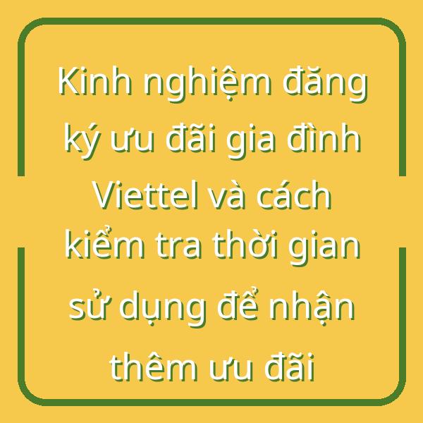 Kinh nghiệm đăng ký ưu đãi gia đình Viettel và cách kiểm tra thời gian sử dụng để nhận thêm ưu đãi