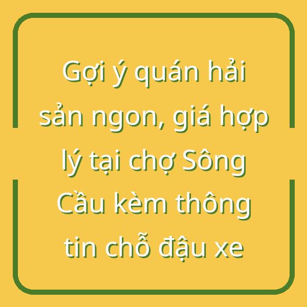 Gợi ý quán hải sản ngon, giá hợp lý tại chợ Sông Cầu kèm thông tin chỗ đậu xe