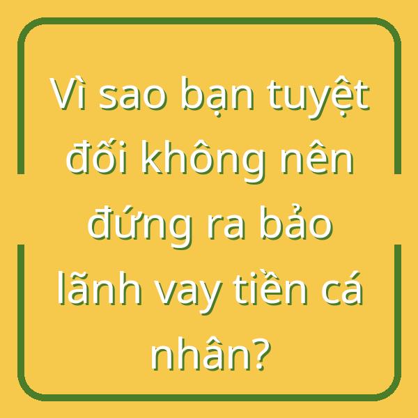Vì sao bạn tuyệt đối không nên đứng ra bảo lãnh vay tiền cá nhân?
