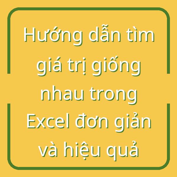Hướng dẫn tìm giá trị giống nhau trong Excel đơn giản và hiệu quả