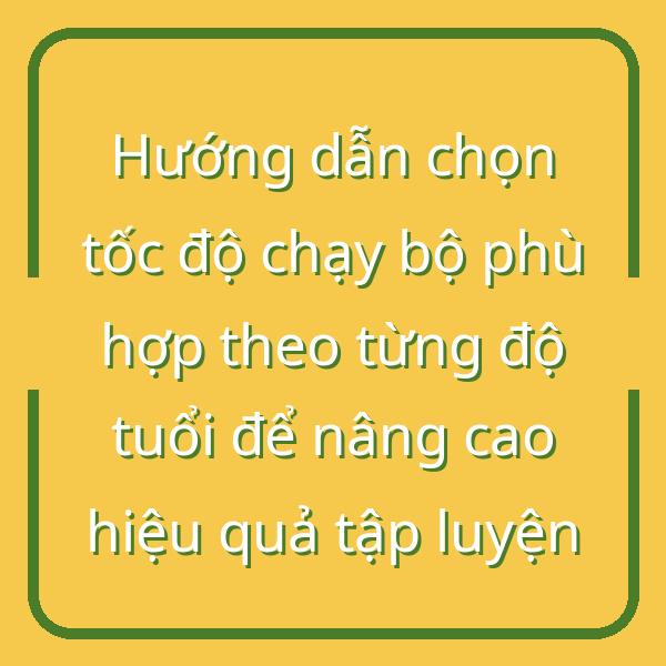 Hướng dẫn chọn tốc độ chạy bộ phù hợp theo từng độ tuổi để nâng cao hiệu quả tập luyện