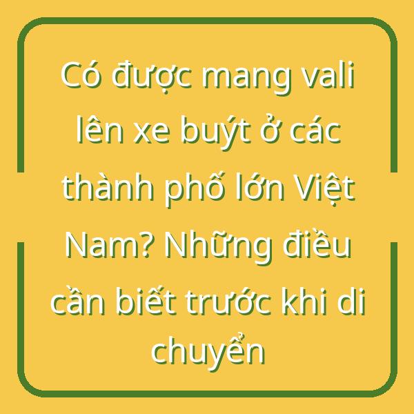 Có được mang vali lên xe buýt ở các thành phố lớn Việt Nam? Những điều cần biết trước khi di chuyển