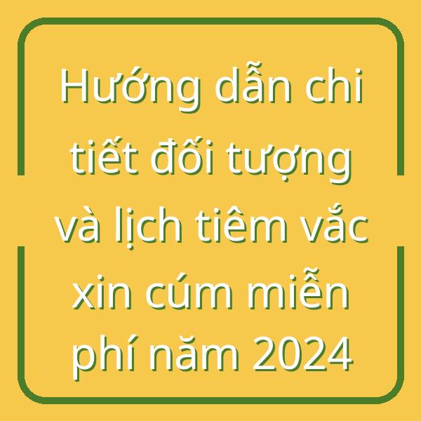 Hướng dẫn chi tiết đối tượng và lịch tiêm vắc xin cúm miễn phí năm 2024