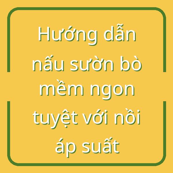 Hướng dẫn nấu sườn bò mềm ngon tuyệt với nồi áp suất