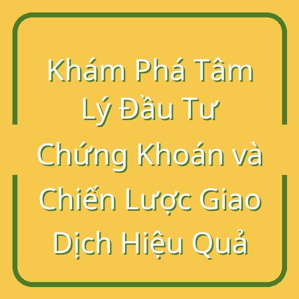 Khám Phá Tâm Lý Đầu Tư Chứng Khoán và Chiến Lược Giao Dịch Hiệu Quả