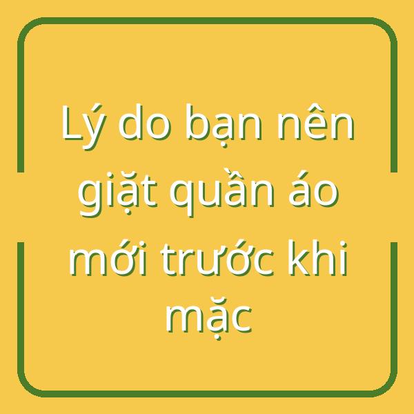Lý do bạn nên giặt quần áo mới trước khi mặc