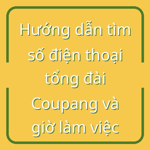 Hướng dẫn tìm số điện thoại tổng đài Coupang và giờ làm việc