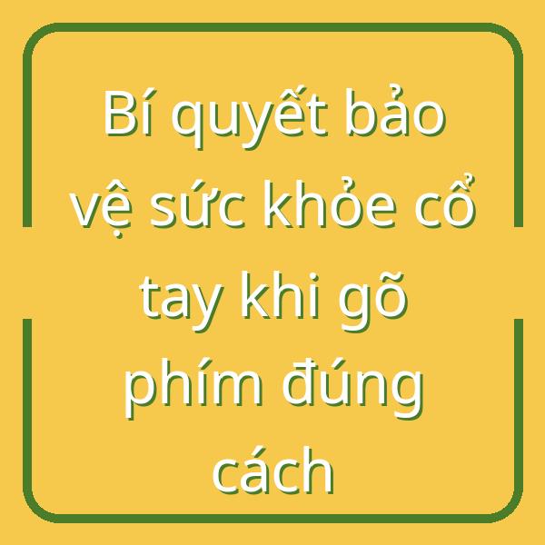 Bí quyết bảo vệ sức khỏe cổ tay khi gõ phím đúng cách