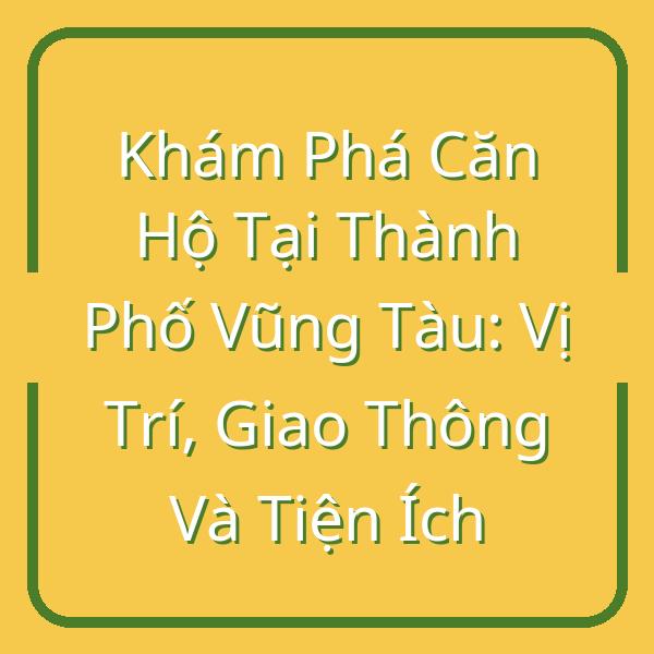 Khám Phá Căn Hộ Tại Thành Phố Vũng Tàu: Vị Trí, Giao Thông Và Tiện Ích