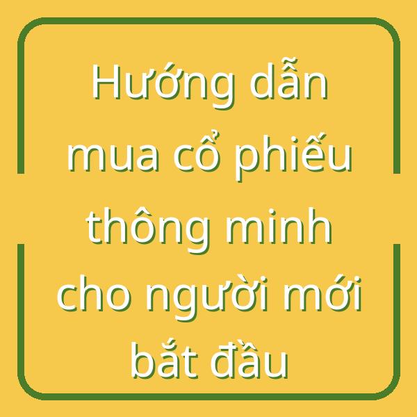 Hướng dẫn mua cổ phiếu thông minh cho người mới bắt đầu