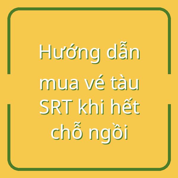 Hướng dẫn mua vé tàu SRT khi hết chỗ ngồi