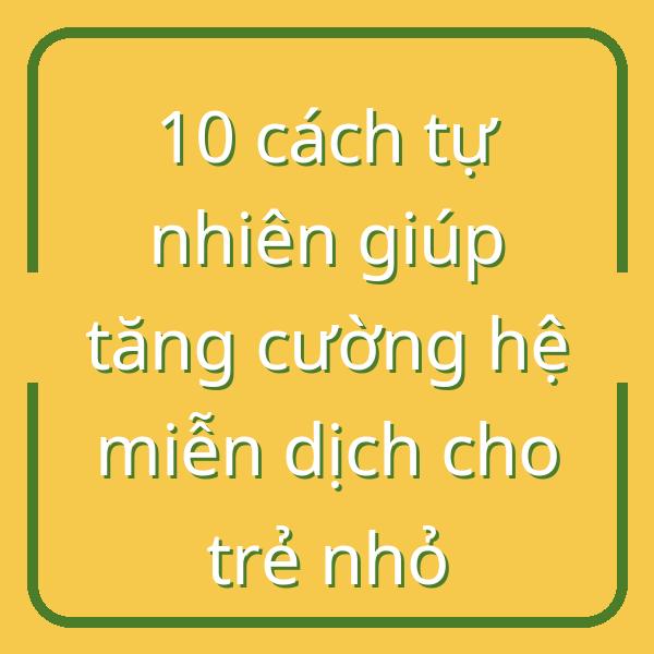 10 cách tự nhiên giúp tăng cường hệ miễn dịch cho trẻ nhỏ