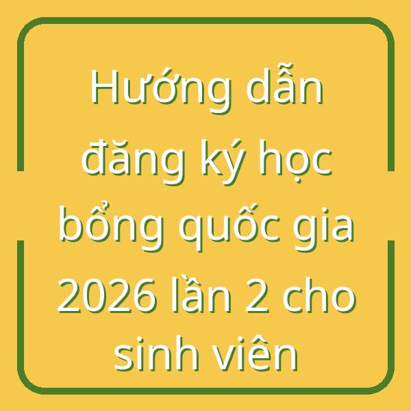 Hướng dẫn đăng ký học bổng quốc gia 2026 lần 2 cho sinh viên