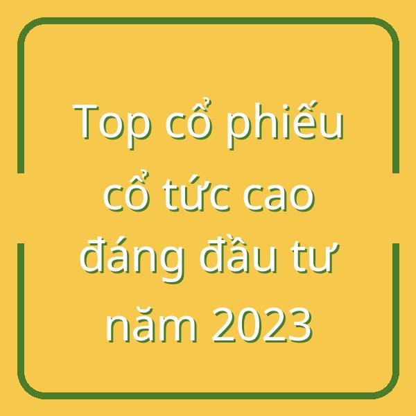 Top cổ phiếu cổ tức cao đáng đầu tư năm 2023