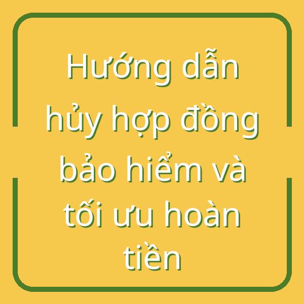 Hướng dẫn hủy hợp đồng bảo hiểm và tối ưu hoàn tiền