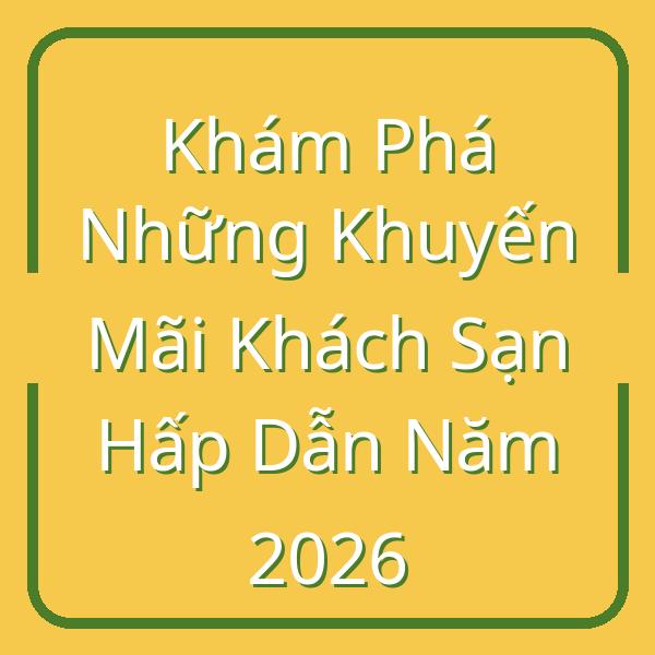 Khám Phá Những Khuyến Mãi Khách Sạn Hấp Dẫn Năm 2026