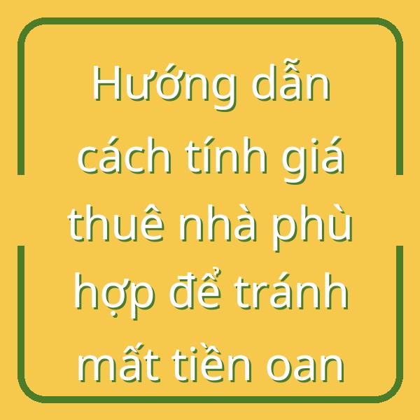 Hướng dẫn cách tính giá thuê nhà phù hợp để tránh mất tiền oan