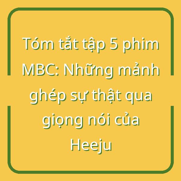 Tóm tắt tập 5 phim MBC: Những mảnh ghép sự thật qua giọng nói của Heeju