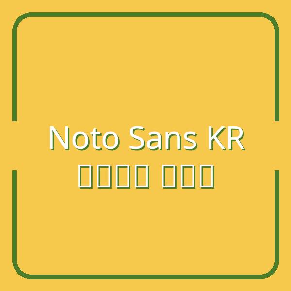 Hướng dẫn áp dụng font Noto Sans KR vào website của bạn