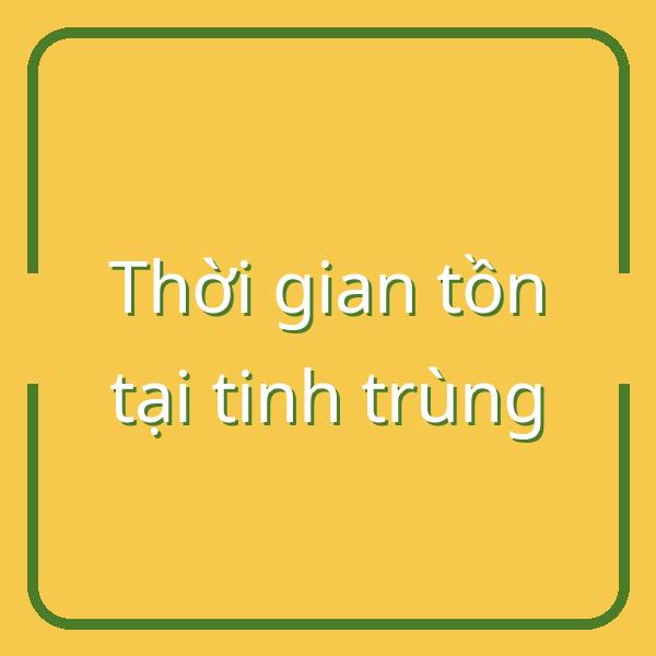Tinh trùng sống được bao lâu? Giải đáp chi tiết về thời gian tồn tại của tinh trùng trong cơ thể