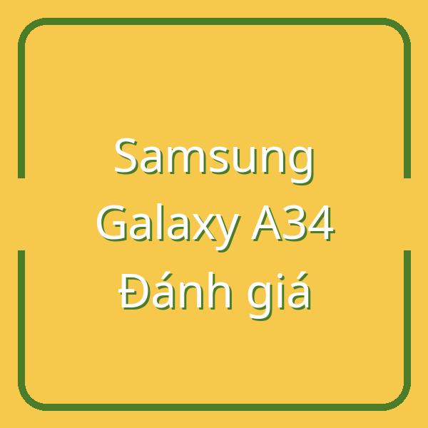 Đánh giá chi tiết Samsung Galaxy A34: Ưu nhược điểm và trải nghiệm thực tế