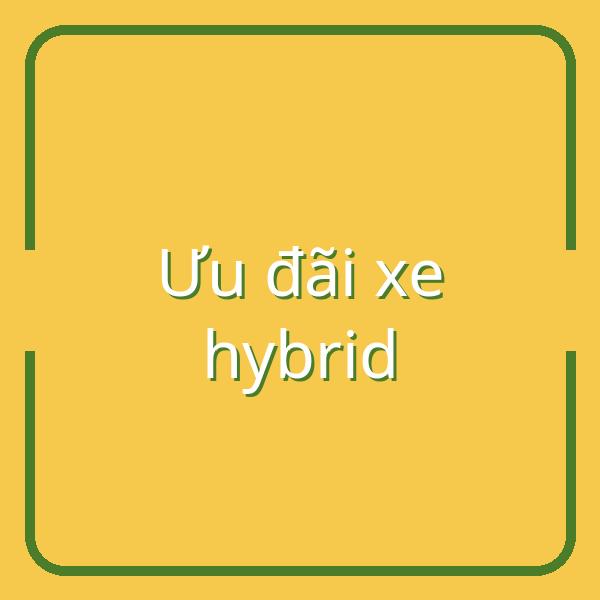 Tổng hợp ưu đãi và chính sách mua xe hybrid năm 2026 tại Việt Nam