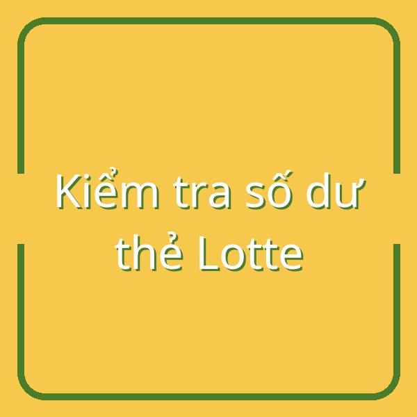 Hướng dẫn nhanh cách kiểm tra số dư thẻ Lotte tiện lợi tại Việt Nam