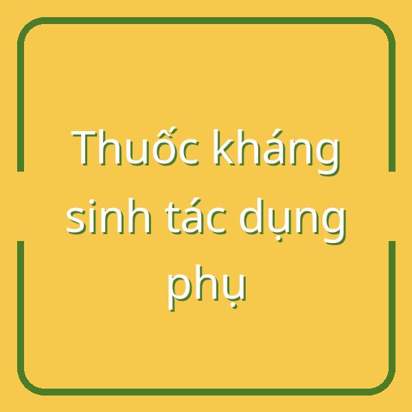 Tác dụng phụ của thuốc kháng sinh và cách xử lý hiệu quả tại nhà