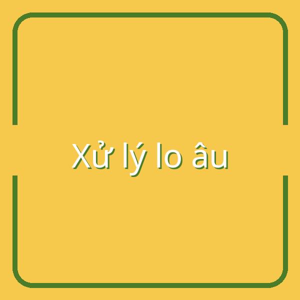 Cách xử lý lo âu và giảm stress khi căng thẳng đạt đỉnh
