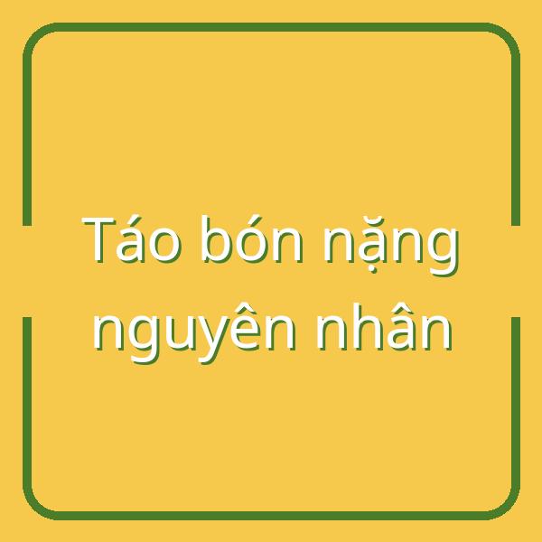Khám phá nguyên nhân táo bón nặng và cách chữa hiệu quả tại nhà