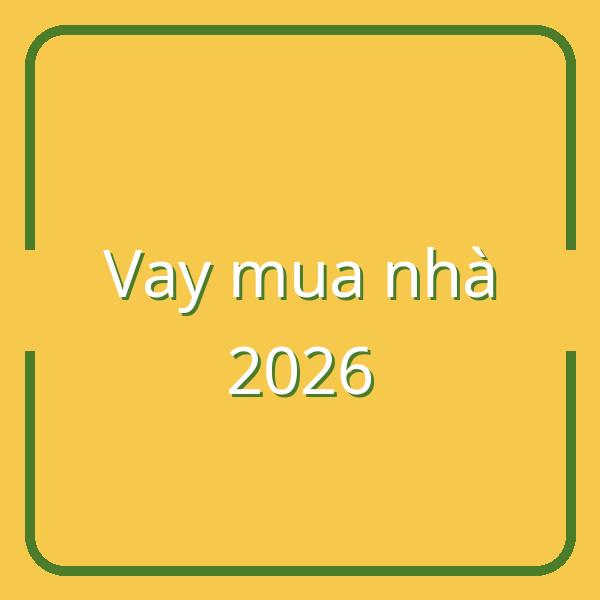 Hướng dẫn chi tiết cách vay mua nhà cho người trẻ năm 2026