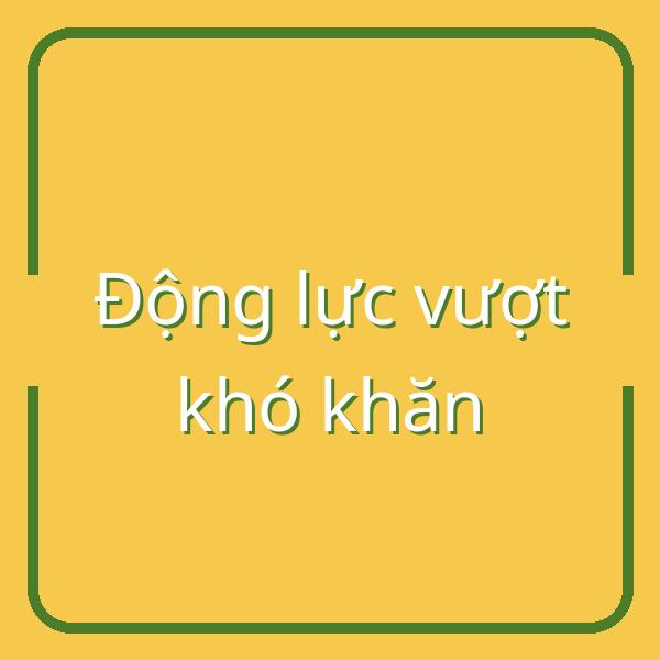 Những câu nói hay giúp bạn vượt qua khó khăn và lấy lại động lực