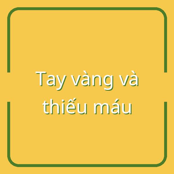 Nguyên nhân tay vàng và dấu hiệu thiếu máu bạn cần biết