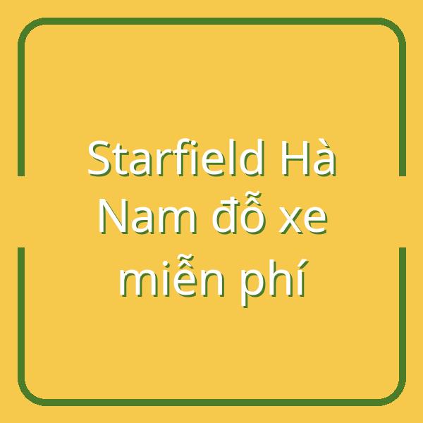 Bí kíp đỗ xe Starfield Hà Nam: Miễn phí, dễ dàng và tiết kiệm