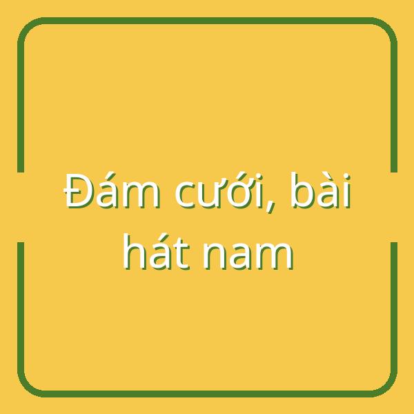 Top 20 bài hát nam hát trong đám cưới hay và ý nghĩa nhất