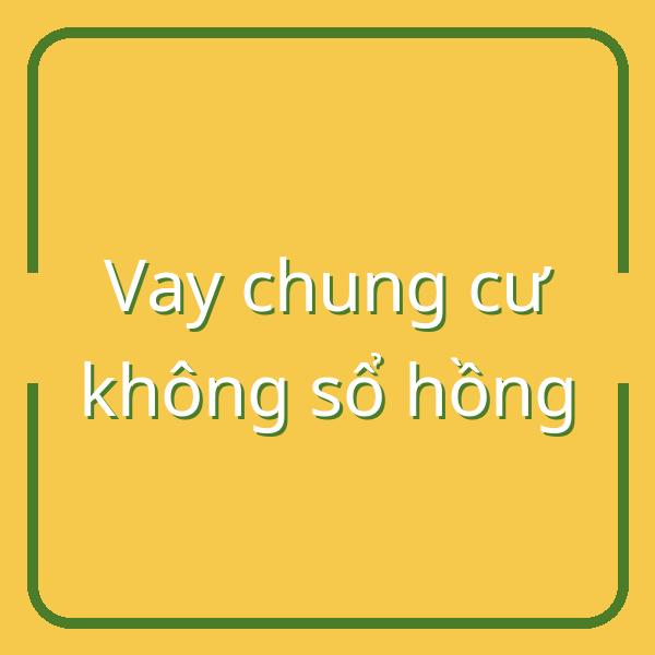 Vay thế chấp chung cư không sổ hồng: Thực tế có bị từ chối? Phân tích từ chuyên gia