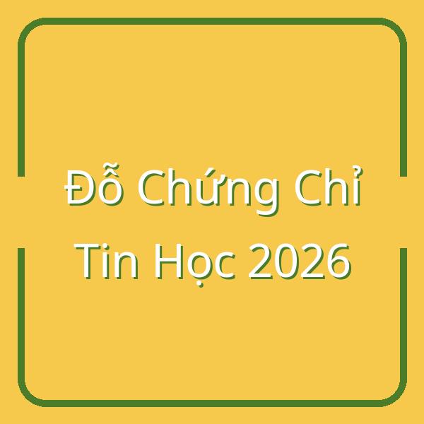 Đỗ Chứng Chỉ Tin Học 2026: Bí Quyết Ôn Thi & Kinh Nghiệm Thực Tế