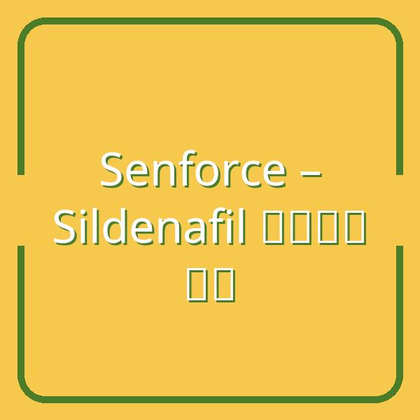 Senforce – Giải pháp điều trị rối loạn cương dương hiệu quả từ Sildenafil