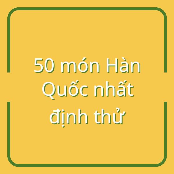 50 món ăn kèm Hàn Quốc ngon nhất định phải thử